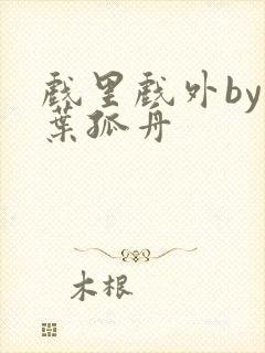 戏里戏外by一叶孤舟