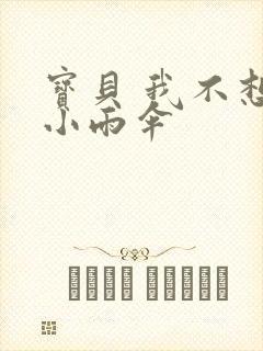 宝贝 我不想带小雨伞
