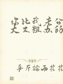 你比我老公的又大又粗办的还舒坦