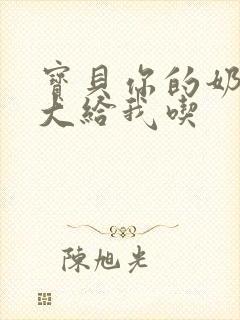 宝贝你的奶可真大给我吃