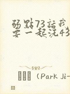 弱点73话我也要一起洗43321