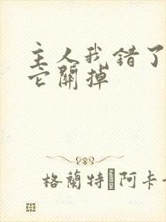 主人我错了请把它关掉