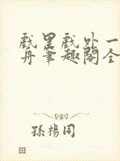 戏里戏外一叶孤舟笔趣阁全文