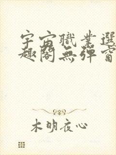 宇宙职业选手笔趣阁无弹窗无删减