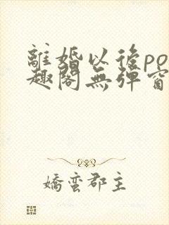 离婚以后po笔趣阁无弹窗