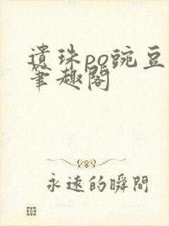 遗珠po豌豆荚笔趣阁