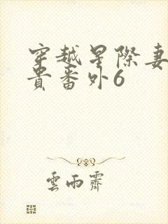 穿越星际妻荣夫贵番外6