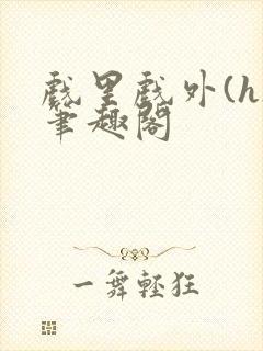 戏里戏外(h)笔趣阁