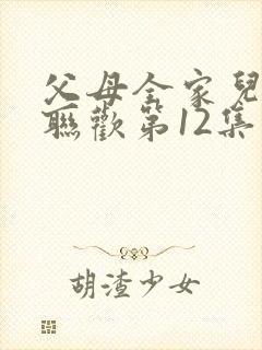 父母全家儿女大联欢第12集