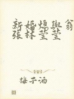 新婚熄与翁公老张林莹莹