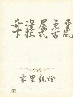 奇漫屋免费漫画下拉式古风漫下载