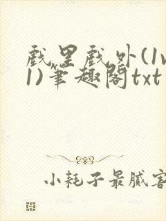 戏里戏外(1v1)笔趣阁txt