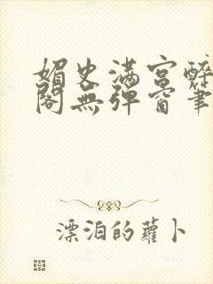 媚史满宫醉笔趣阁无弹窗笔