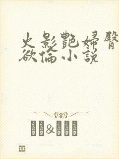 火影艳妇臀荡乳欲伦小说