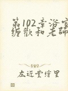 第102章浴室缠欢和老师小说