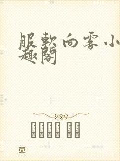 服软向雾小说笔趣阁