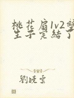 桃花扇1v2双生子完结了吗