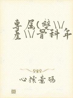 专属(双\\/产\\/骨科年下)纤仟