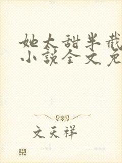 她太甜半截白菜小说全文免费阅读