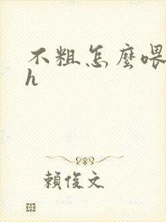 不粗怎么喂饱你h