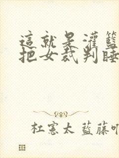 这就是灌篮球员把女裁判睡了