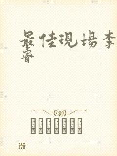 最佳现场李晟张睿