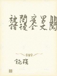 被闺蜜男朋友上错后全文阅读笔趣阁