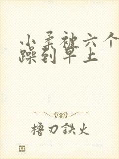 小柔被六个男人躁到早上