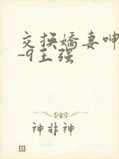 交换娇妻呻吟1-9王强
