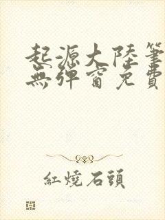 起源大陆笔趣阁无弹窗免费阅读