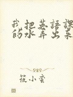 我把英语课代表的水弄出来了