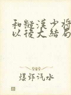 和糙汉少将闪婚以后大结局