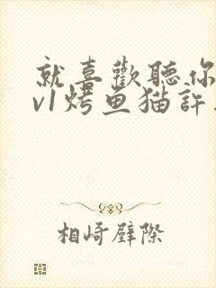 就喜欢听你叫1v1烤鱼猫许薇