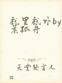 戏里戏外by一叶孤舟