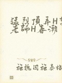 猛烈顶弄H禁欲老师H春潮