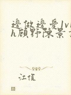 边做边爱1v1h顾野陈景书