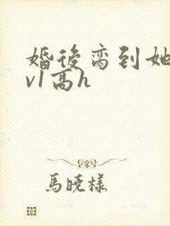 婚后脔到她哭1v1高h