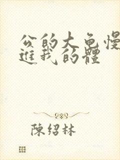 公的大龟慢慢挺进我的体