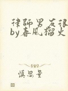 律师男友很难撩by春风榴火