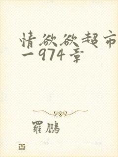 情欲欲超市之1一974章