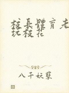 校长体育老师共玩校花