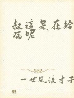 叔这是在给你治病呢