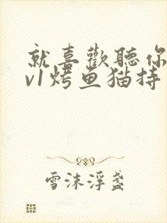 就喜欢听你叫1v1烤鱼猫持竿钓鱼