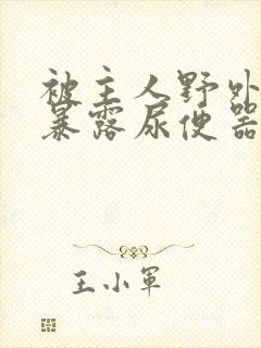 被主人野外调教暴露尿便器