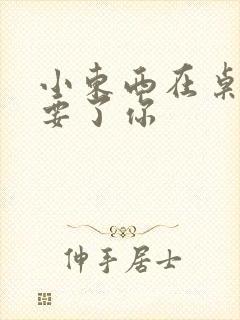 小东西在桌子上要了你