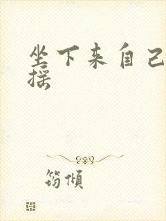 坐下来自己慢慢摇