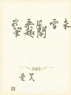 我乘风雪未删减笔趣阁