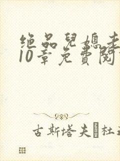 绝品儿媳老马第10章免费阅读