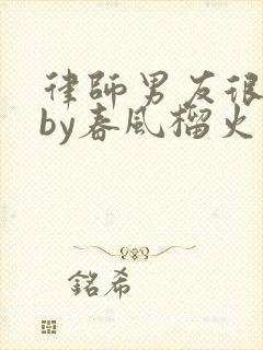 律师男友很难撩by春风榴火