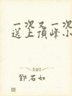 一次又一次把她送上顶峰小说